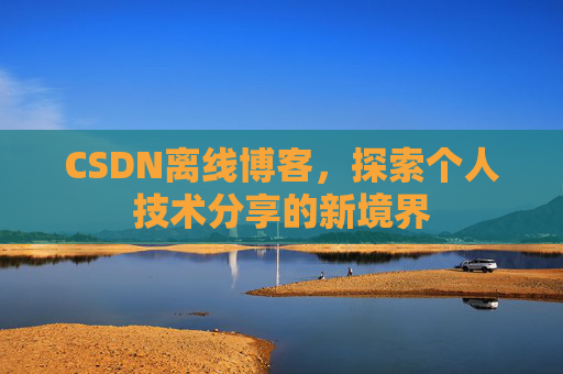 CSDN离线博客，探索个人技术分享的新境界